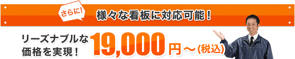 さらに！様々な看板に対応可能！ リーズナブルな価格を実現！ 19,000円～（税込）