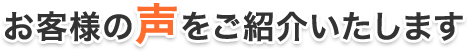お客様の声をご紹介いたします